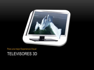 TELEVISORES 3DPara una mejor Experiencia Visual