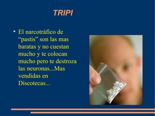 TRIPI El narcotráfico de “pastis” son las mas baratas y no cuestan mucho y te colocan mucho pero te destroza las neuronas...Mas vendidas en Discotecas... 