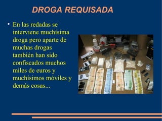DROGA REQUISADA En las redadas se interviene muchísima droga pero aparte de muchas drogas también han sido confiscados muchos miles de euros y muchísimos móviles y demás cosas... 