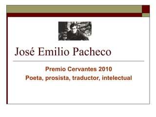José Emilio Pacheco Premio Cervantes 2010 Poeta, prosista, traductor, intelectual 