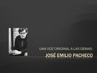 UNA VOZ ORIGINAL A LAS DEMAS:

JOSÉ EMILIO PACHECO

 