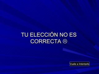 TU ELECCIÓN NO ES CORRECTA   Vuele a Intentarlo 