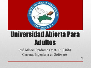 Universidad Abierta Para
Adultos
José Misael Perdomo (Mat. 16-0468)
Carrera: Ingeniería en Software
1
 