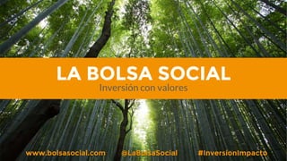 LA BOLSA SOCIAL
Inversión con valores
www.bolsasocial.com @LaBolsaSocial #InversionImpacto
 