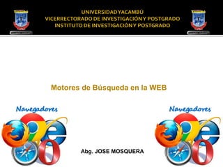 Motores de Búsqueda en la WEB
Abg. JOSE MOSQUERA
 