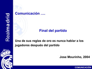 Comunicación …. Final del partido Una de sus reglas de oro es nunca hablar a los jugadores después del partido   Jose Mour...