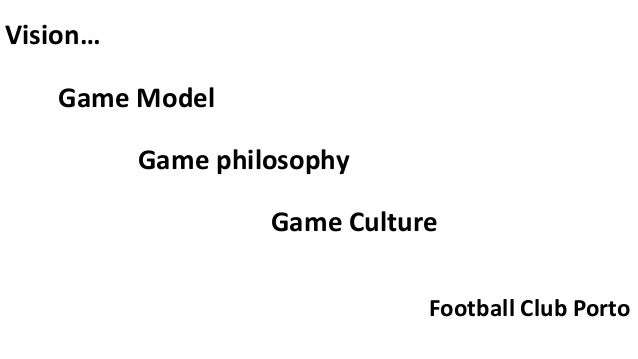 Vision…
Game Model
Game philosophy
Game Culture
Football Club Porto
 