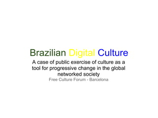Brazilian Digital Culture
A case of public exercise of culture as a
tool for progressive change in the global
            networked society
       Free Culture Forum - Barcelona
 