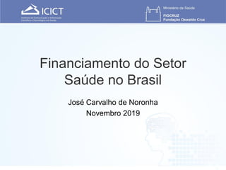 Financiamento do Setor
Saúde no Brasil
José Carvalho de Noronha
Novembro 2019
 