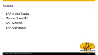 © 2016 SAP SE or an SAP affiliate company. All rights reserved. 2Public
Agenda
• SAP Inside Tracks
• Cursos OpenSAP
• SAP Mentors
• SAP Community
 