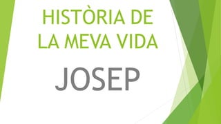 HISTÒRIA DE
LA MEVA VIDA

JOSEP

 
