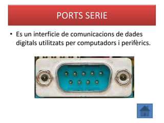 PORTS SERIE
• Es un interficie de comunicacions de dades
  digitals utilitzats per computadors i perifèrics.
 