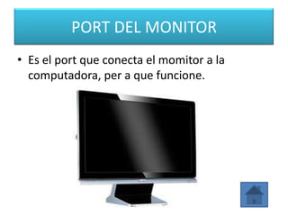 PORT DEL MONITOR
• Es el port que conecta el momitor a la
  computadora, per a que funcione.
 