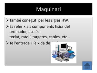 També conegut per les sigles HW.
Es referix als components fisics del
 ordinador, aso és:
 teclat, ratolí, targetes, cables, etc…
Te l’entrada i l’eixida de dades.
 