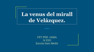 La venus del mirall
de Velázquez.
FET PER: JAMA
3r ESO
Escola Sant Medir
 