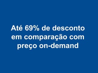 Até 69% de desconto
em comparação com
 preço on-demand
 