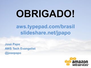 OBRIGADO!
       aws.typepad.com/brasil
        slideshare.net/jpapo

José Papo
AWS Tech Evangelist
@josepapo
 