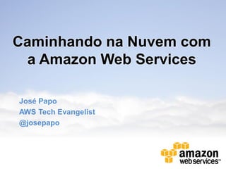 Caminhando na Nuvem com
  a Amazon Web Services

José Papo
AWS Tech Evangelist
@josepapo
 