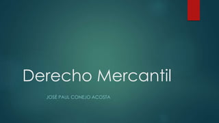 Derecho Mercantil
JOSÉ PAUL CONEJO ACOSTA
 