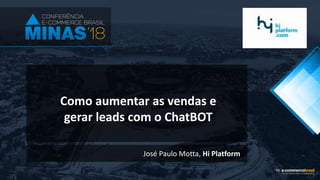 Como aumentar as vendas e
gerar leads com o ChatBOT
José Paulo Motta, Hi Platform
 
