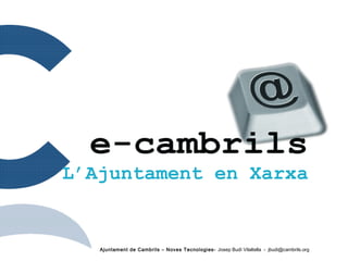 Ajuntament de Cambrils – Noves Tecnologies- Josep Budí Vilaltella - jbudi@cambrils.org
L’Ajuntament en Xarxa
 