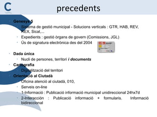 precedents
• Genesys 5
• Sistema de gestió municipal - Solucions verticals : GTR, HAB, REV,
REX, Sical,...
• Expedients : ...