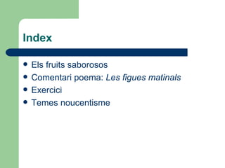 Index Els fruits saborosos Comentari poema:  Les figues matinals Exercici Temes noucentisme 