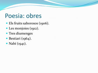 Poesia: obres
 Els fruits saborosos (1906).
 Les monjoies (1912).
 Tres diumenges
 Bestiari (1964).
 Nabí (1941).
 