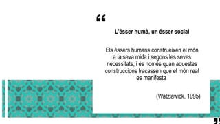 L’ésser humà, un ésser social
Els éssers humans construeixen el món
a la seva mida i segons les seves
necessitats, i és no...
