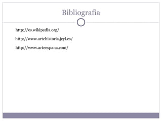 Bibliografia http://es.wikipedia.org/ http://www.artehistoria.jcyl.es/ http://www.arteespana.com/ 