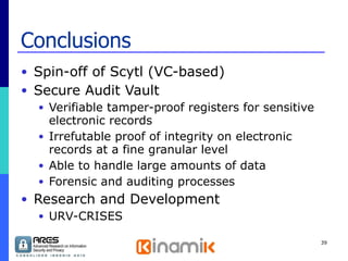 Conclusions Spin-off of Scytl (VC-based) Secure Audit Vault Verifiable tamper-proof registers for sensitive electronic records Irrefutable proof of integrity on electronic records at a fine granular level Able to handle large amounts of data Forensic and auditing processes Research and Development URV-CRISES 