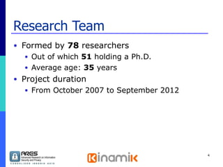 Research Team Formed by  78  researchers Out of which  51  holding a Ph.D. Average age:  35  years Project duration From October 2007 to September 2012  