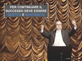 PER CONTINUARE IL
SUCCESSO DEVE ESSERE
 GESTITO E SOSTENUTO




                       InMagine.com
 