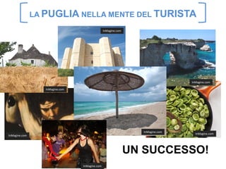 LA PUGLIA NELLA MENTE DEL TURISTA
                                                InMagine.com




                                                                                InMagine.com

                  InMagine.com




                                                                 InMagine.com
                                                                                  InMagine.com
InMagine.com




                                                               UN SUCCESSO!
                                 InMagine.com
 