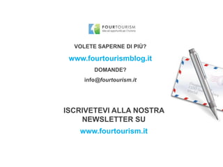 VOLETE SAPERNE DI PIÙ?
www.fourtourismblog.it
DOMANDE?
info@fourtourism.it
ISCRIVETEVI ALLA NOSTRA
NEWSLETTER SU
www.fourtourism.it
 
