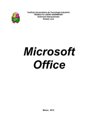 Instituto Universitario de Tecnología Industrial
        “RODOLFO LOERO ARISMENDI”
            Extensión Barquisimeto
                  Estado Lara




Microsoft
 Office


                 Marzo, 2012
 