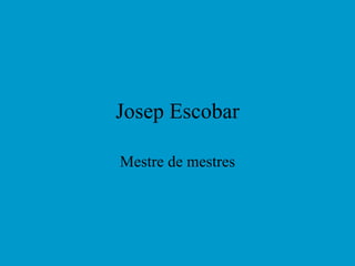 Josep Escobar Mestre de mestres 