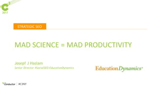 STRATEGIC SEO
#C3NY
MAD SCIENCE = MAD PRODUCTIVITY
Senior Director #SocialSEO EducationDynamics
Josepf J Haslam
 