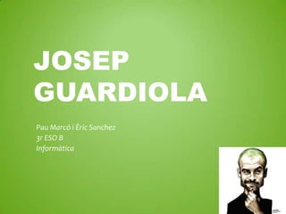 JOSEP
GUARDIOLA
Pau Marcó i Èric Sanchez
3r ESO B
Informàtica
 