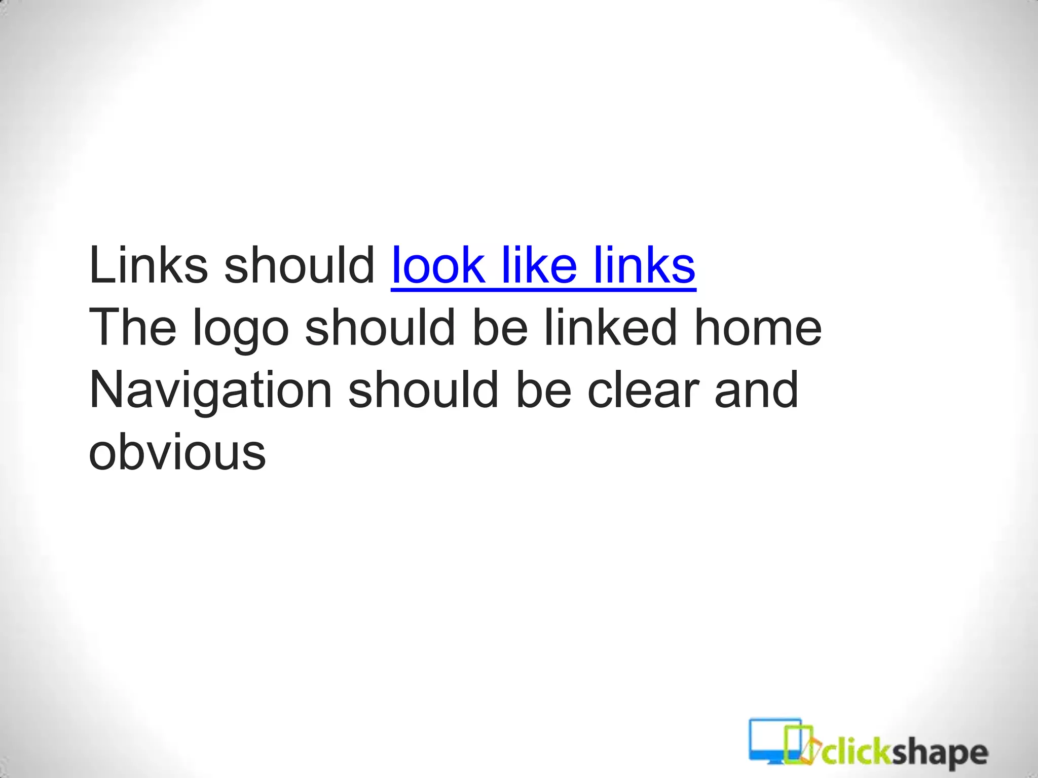 Links should look like links
The logo should be linked home
Navigation should be clear and
obvious
 