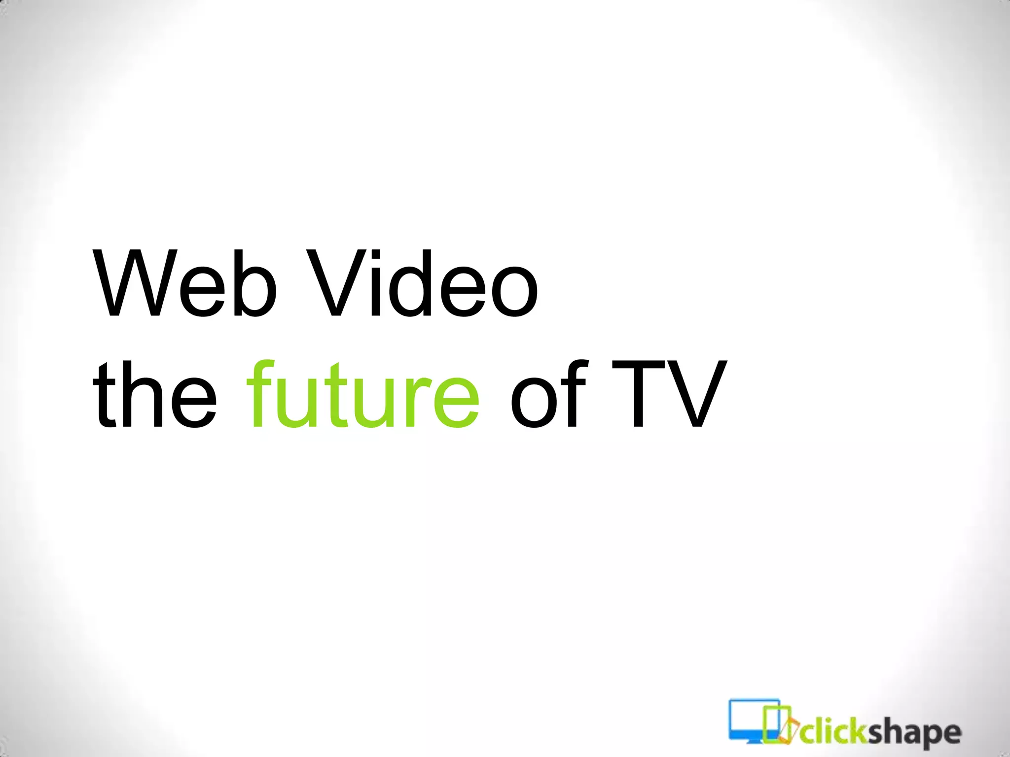 Web Video
the future of TV
 
