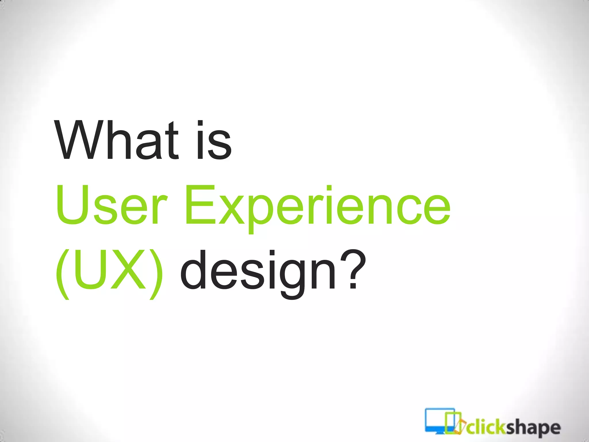 What is
User Experience
(UX) design?
 