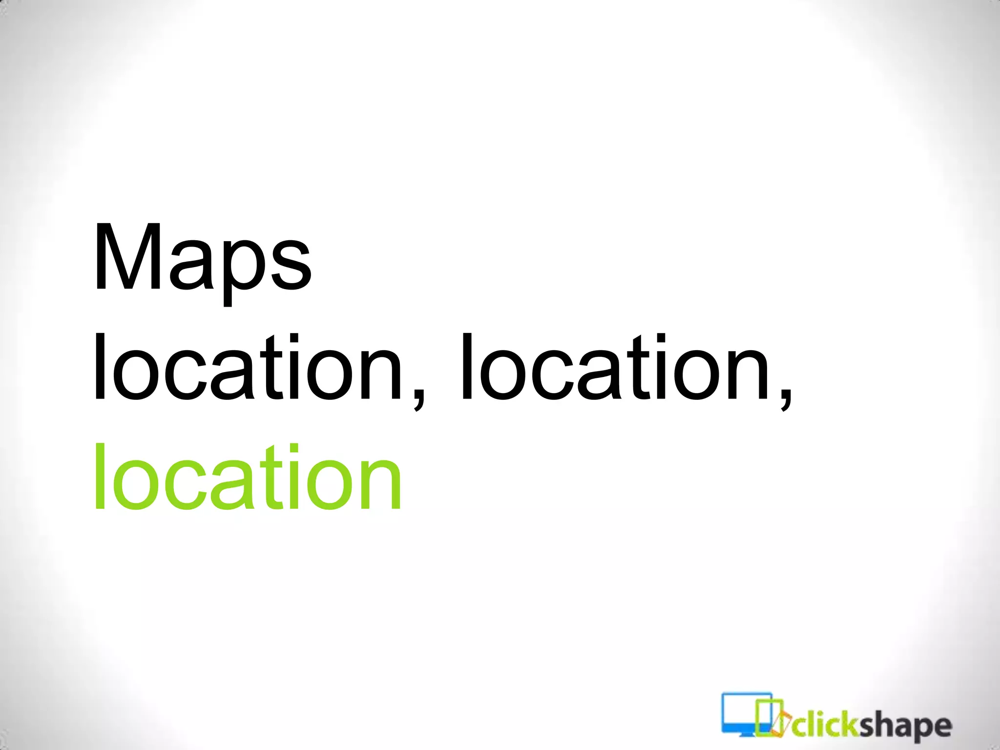 Maps
location, location,
location
 