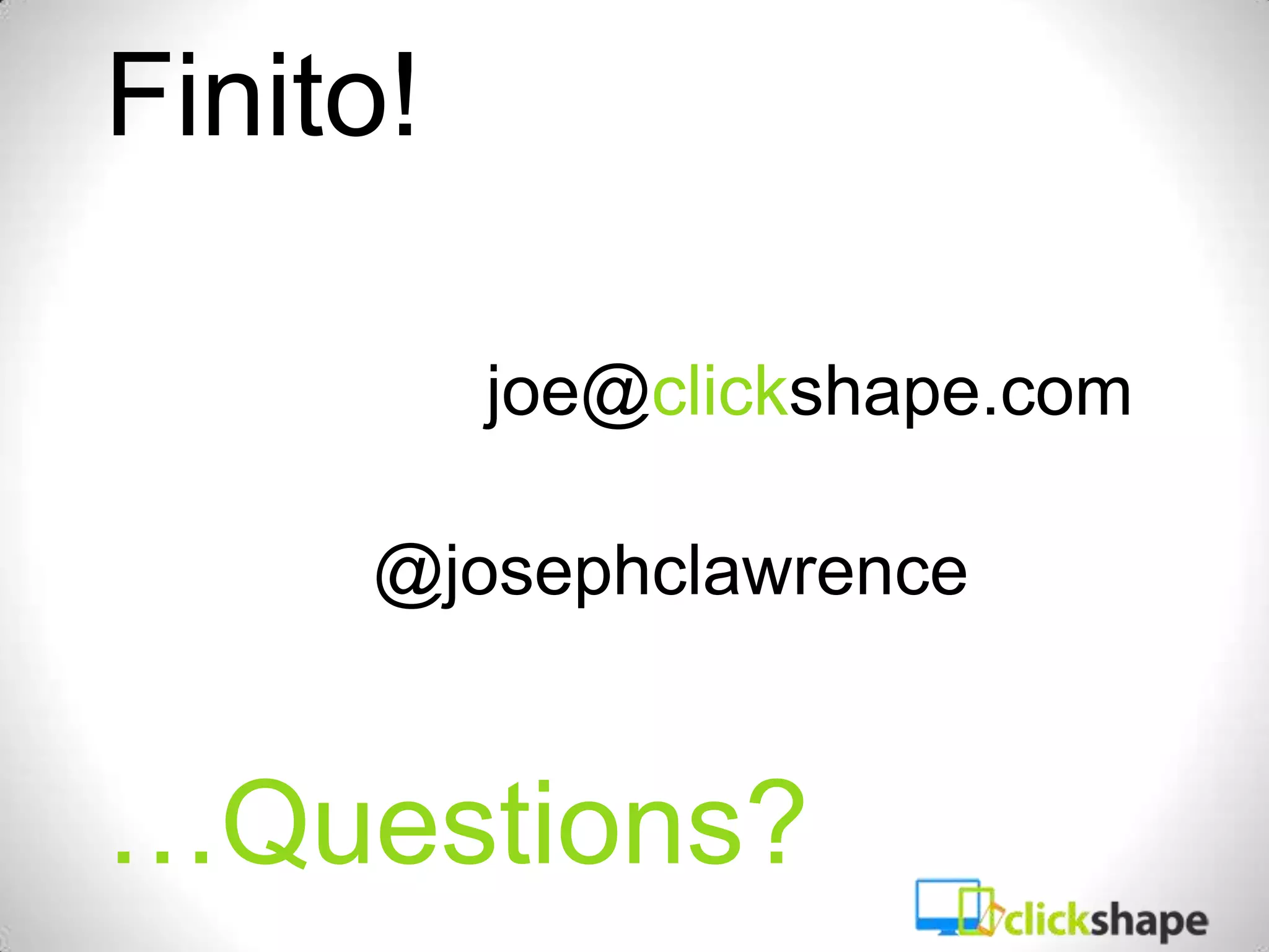 Finito!

          joe@clickshape.com

     @josephclawrence


…Questions?
 