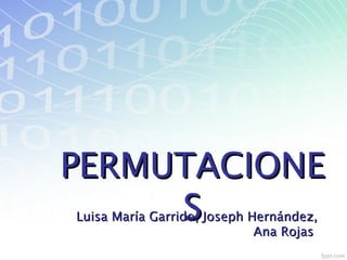 PERMUTACIONEPERMUTACIONE
SSLuisa María Garrido, Joseph Hernández,Luisa María Garrido, Joseph Hernández,
Ana RojasAna Rojas
 