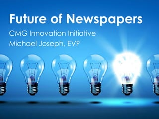 Future of Newspapers
CMG Innovation Initiative
Michael Joseph, EVP
 