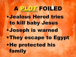 A PLOTPLOT FOILED
•Jealous Herod tries
to kill baby Jesus
•Joseph is warned
•They escape to Egypt
•He protected his
family
 