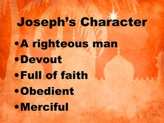 Joseph’s Character
•A righteous man
•Devout
•Full of faith
•Obedient
•Merciful
 