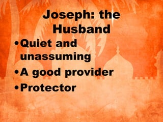 Joseph: the
Husband
•Quiet and
unassuming
•A good provider
•Protector
 