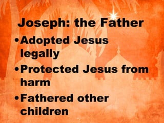 Joseph: the Father
•Adopted Jesus
legally
•Protected Jesus from
harm
•Fathered other
children
 